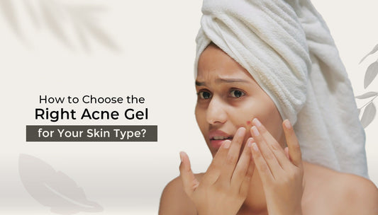 How to Choose the Right Acne Gel for Your Skin Type