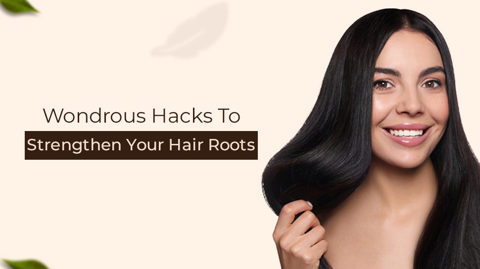 Wondrous Hacks To Strengthen Your Hair Roots